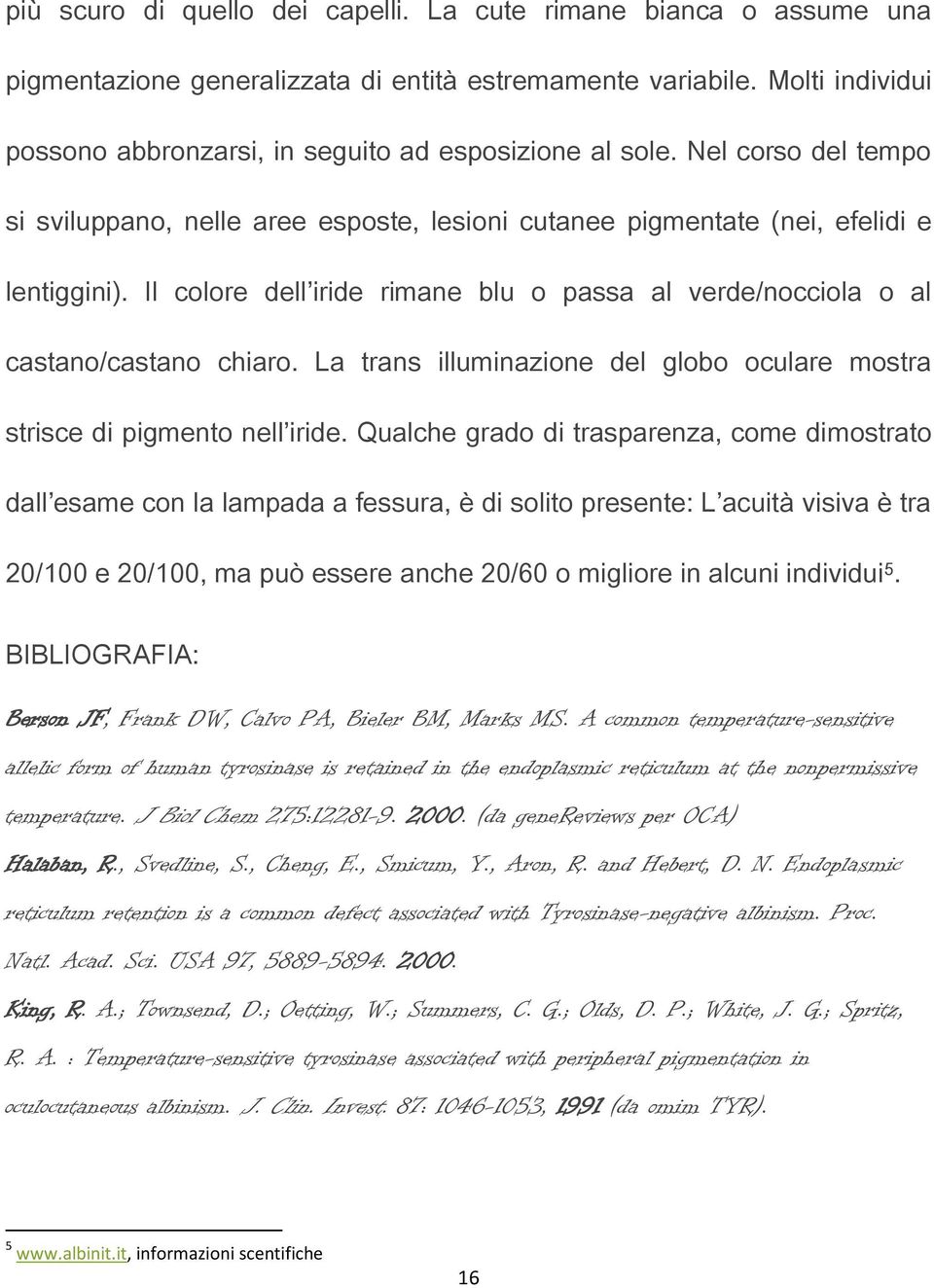 Il colore dell iride rimane blu o passa al verde/nocciola o al castano/castano chiaro. La trans illuminazione del globo oculare mostra strisce di pigmento nell iride.