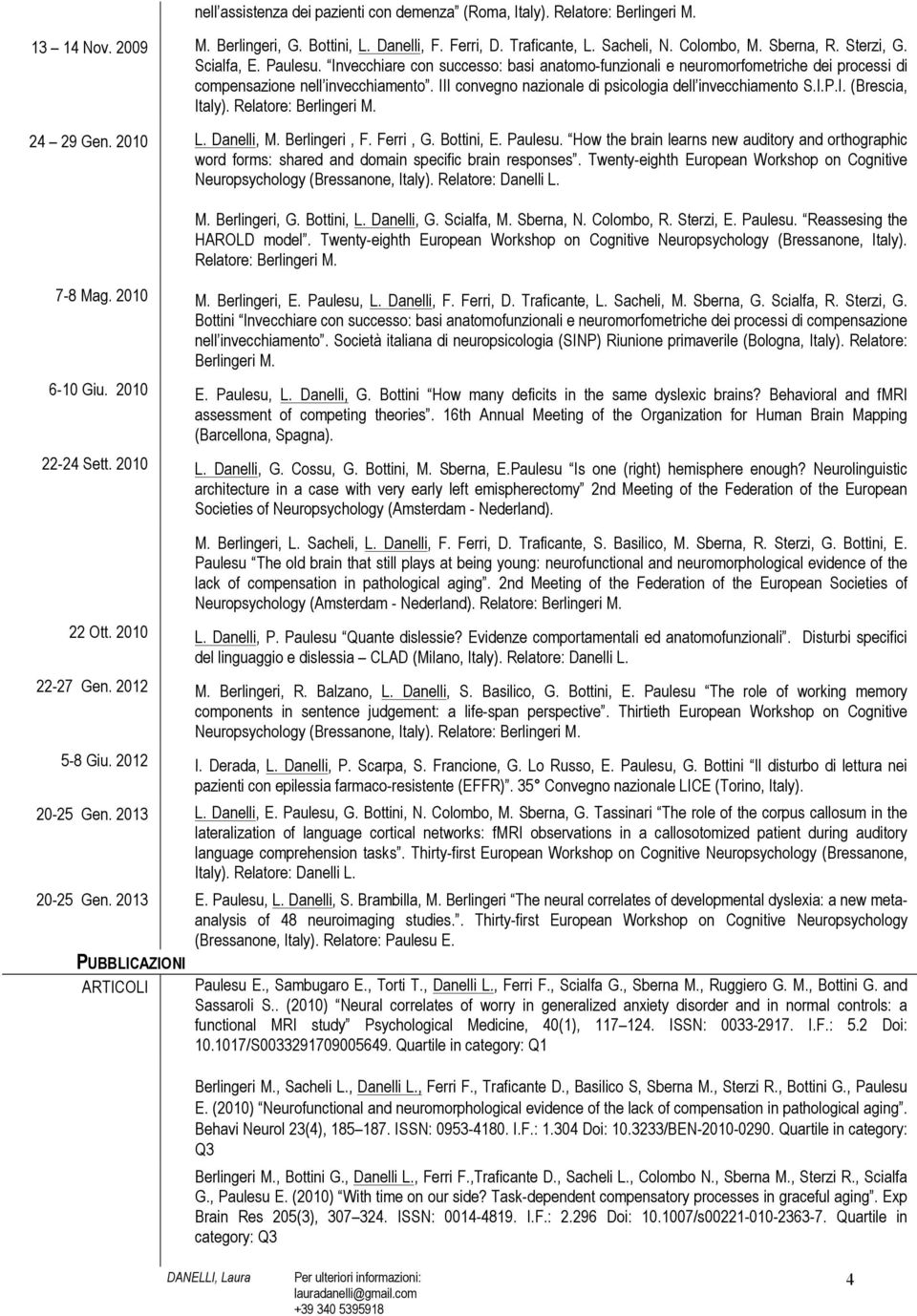 III convegno nazionale di psicologia dell invecchiamento S.I.P.I. (Brescia, Italy). Relatore: Berlingeri M. 24 29 Gen. 2010 L. Danelli, M. Berlingeri, F. Ferri, G. Bottini, E. Paulesu.