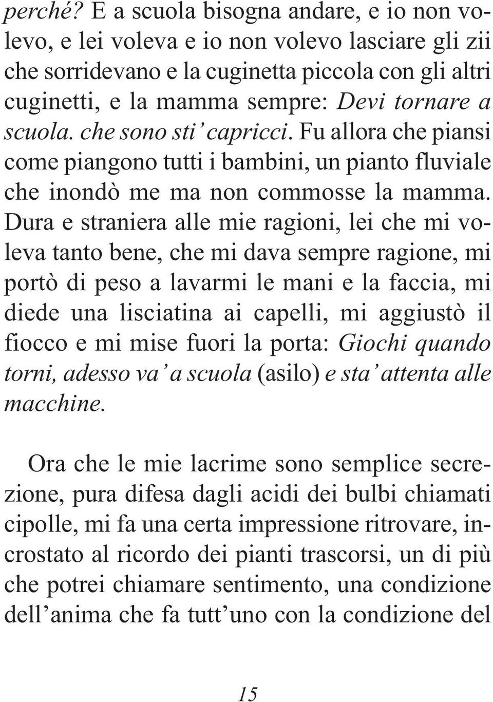 che sono sti capricci. Fu allora che piansi come piangono tutti i bambini, un pianto fluviale che inondò me ma non commosse la mamma.