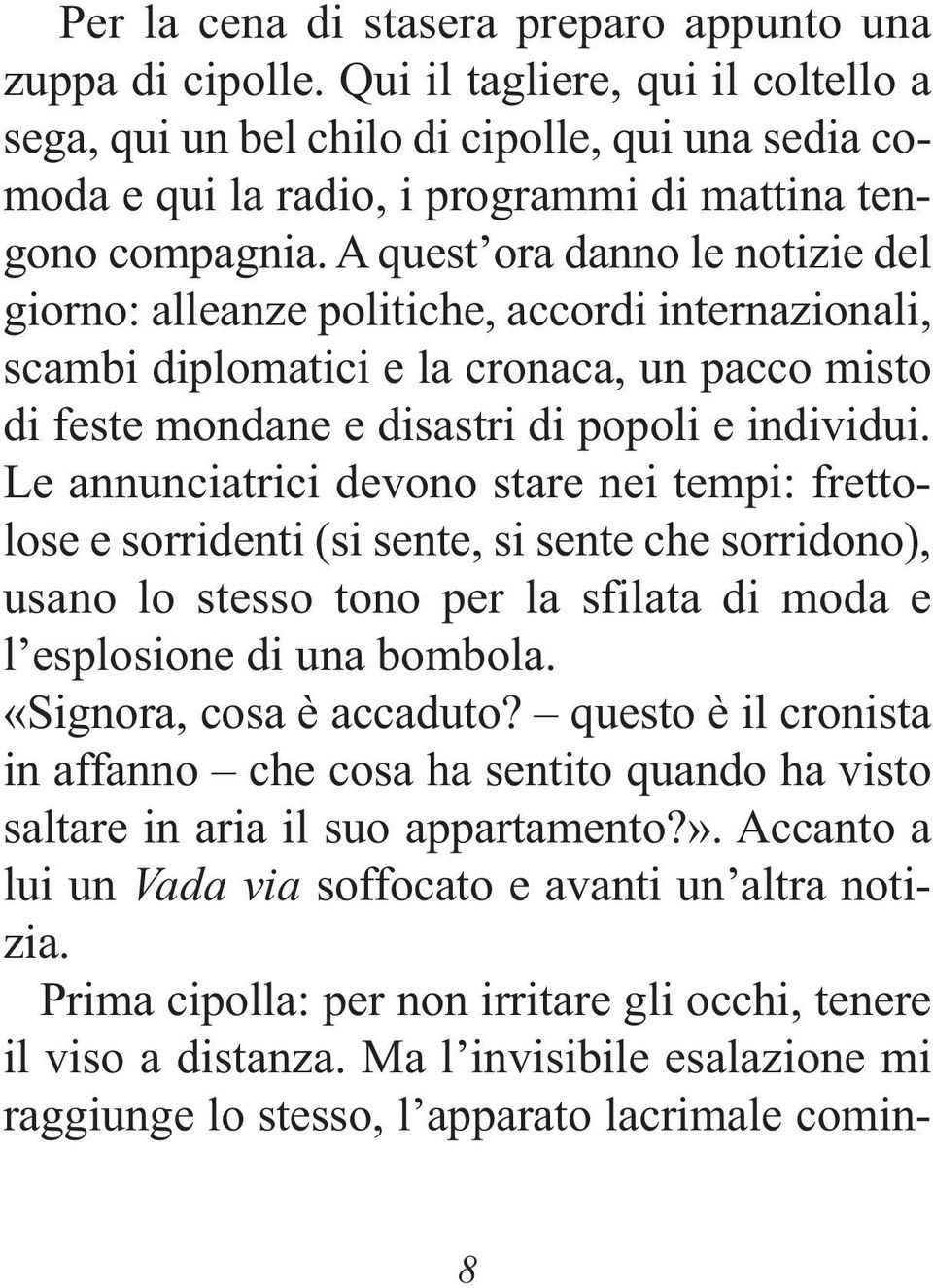 A quest ora danno le notizie del giorno: alleanze politiche, accordi internazionali, scambi diplomatici e la cronaca, un pacco misto di feste mondane e disastri di popoli e individui.