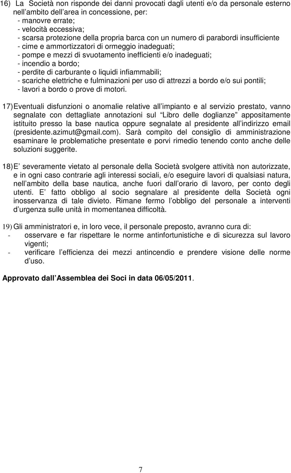 carburante o liquidi infiammabili; - scariche elettriche e fulminazioni per uso di attrezzi a bordo e/o sui pontili; - lavori a bordo o prove di motori.