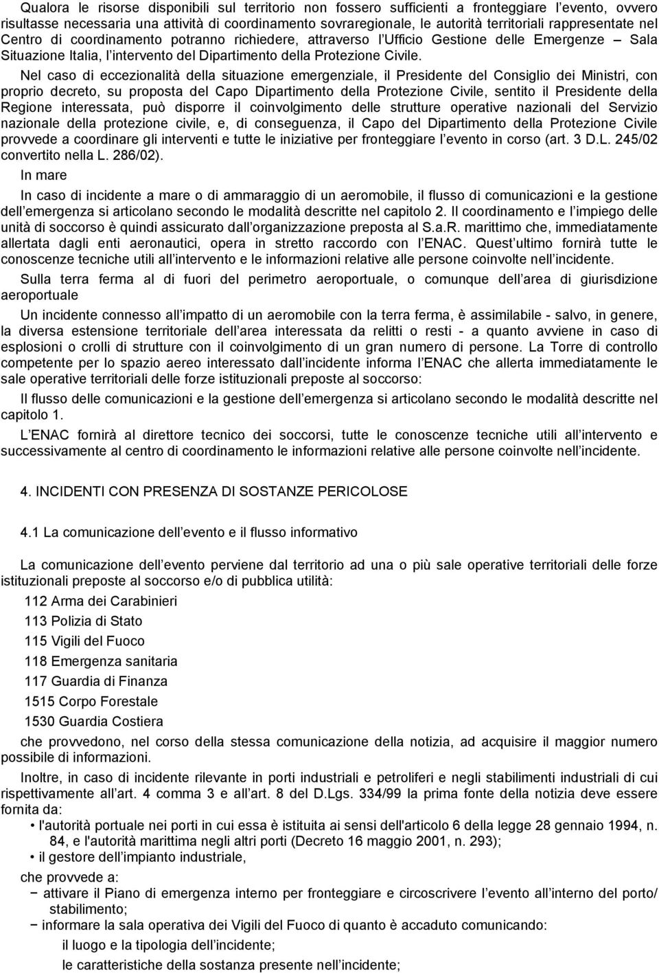 Nel caso di eccezionalità della situazione emergenziale, il Presidente del Consiglio dei Ministri, con proprio decreto, su proposta del Capo Dipartimento della Protezione Civile, sentito il