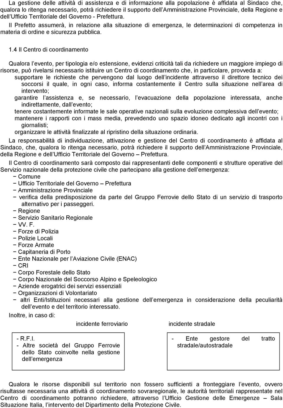 Il Prefetto assumerà, in relazione alla situazione di emergenza, le determinazioni di competenza in materia di ordine e sicurezza pubblica. 1.