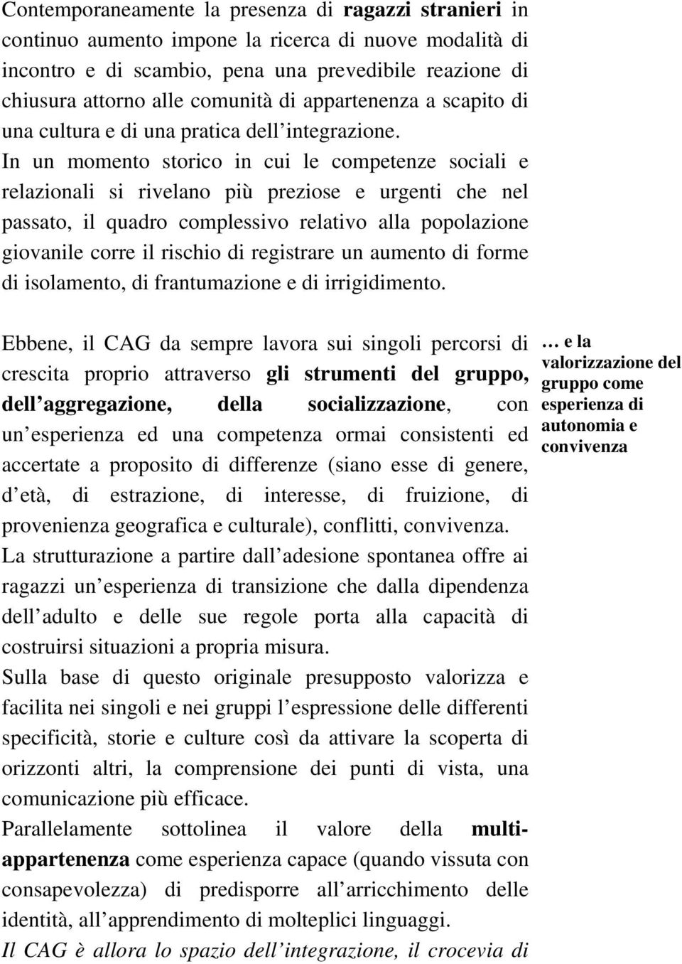 In un momento storico in cui le competenze sociali e relazionali si rivelano più preziose e urgenti che nel passato, il quadro complessivo relativo alla popolazione giovanile corre il rischio di