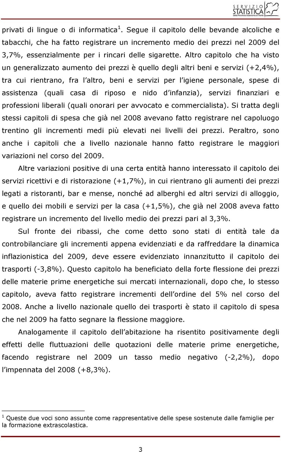 Altro capitolo che ha visto un generalizzato aumento dei prezzi è quello degli altri beni e servizi (+2,4%), tra cui rientrano, fra l altro, beni e servizi per l igiene personale, spese di assistenza