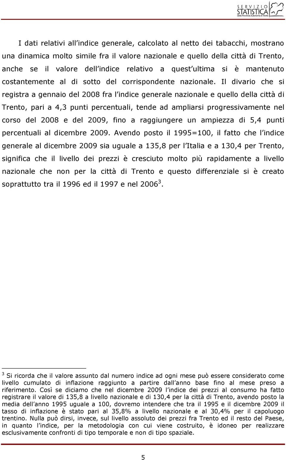 Il divario che si registra a gennaio del 2008 fra l indice generale nazionale e quello della città di Trento, pari a 4,3 punti percentuali, tende ad ampliarsi progressivamente nel corso del 2008 e