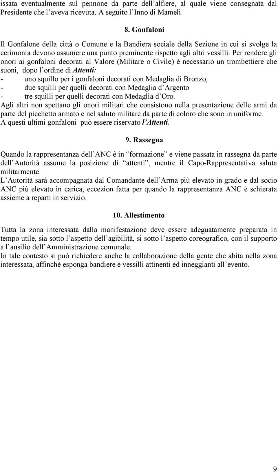 Per rendere gli onori ai gonfaloni decorati al Valore (Militare o Civile) è necessario un trombettiere che suoni, dopo l ordine di Attenti: - uno squillo per i gonfaloni decorati con Medaglia di