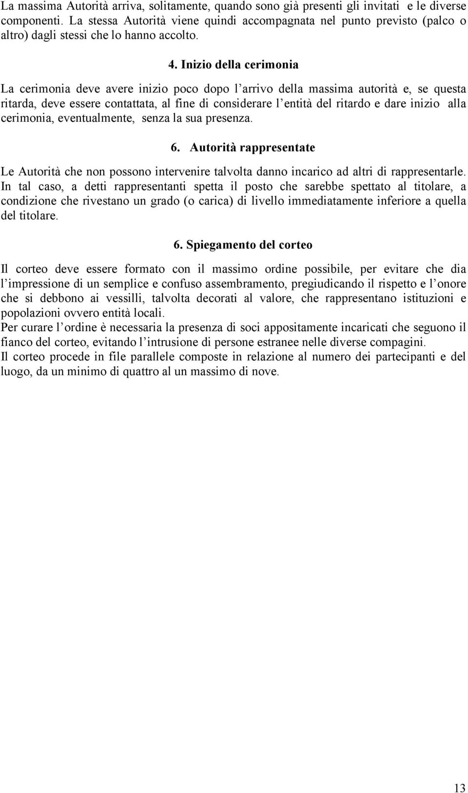 Inizio della cerimonia La cerimonia deve avere inizio poco dopo l arrivo della massima autorità e, se questa ritarda, deve essere contattata, al fine di considerare l entità del ritardo e dare inizio