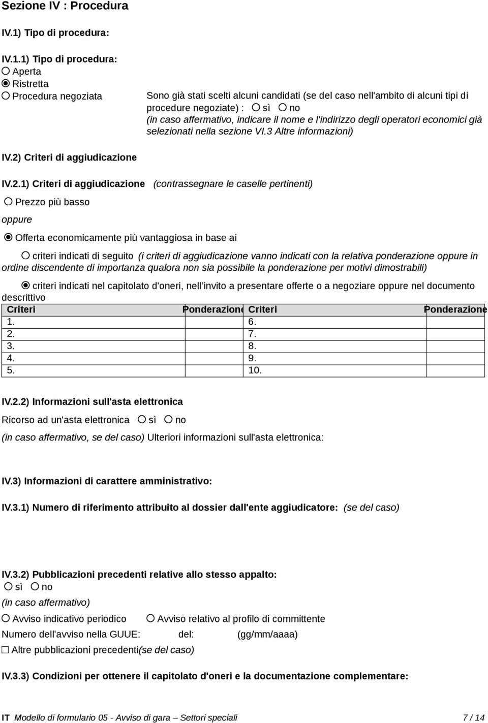 1) Tipo di procedura: Aperta Ristretta Procedura negoziata Sono già stati scelti alcuni candidati (se del caso nell'ambito di alcuni tipi di procedure negoziate) : sì no (in caso affermativo,