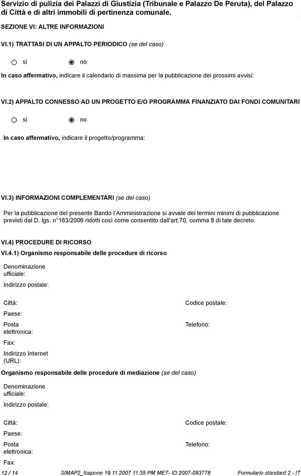 3) INFORMAZIONI COMPLEMENTARI (se del caso) Per la pubblicazione del presente Bando l Amministrazione si avvale dei termini minimi di pubblicazione previsti dal D. lgs.