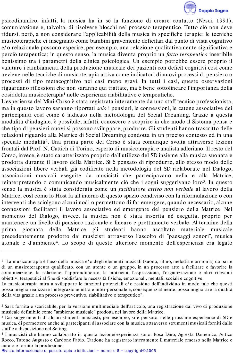 cognitivo e/ o relazionale possono esperire, per esempio, una relazione qualitativamente significativa e perciò terapeutica; in questo senso, la musica diventa proprio un fatto terapeutico inseribile