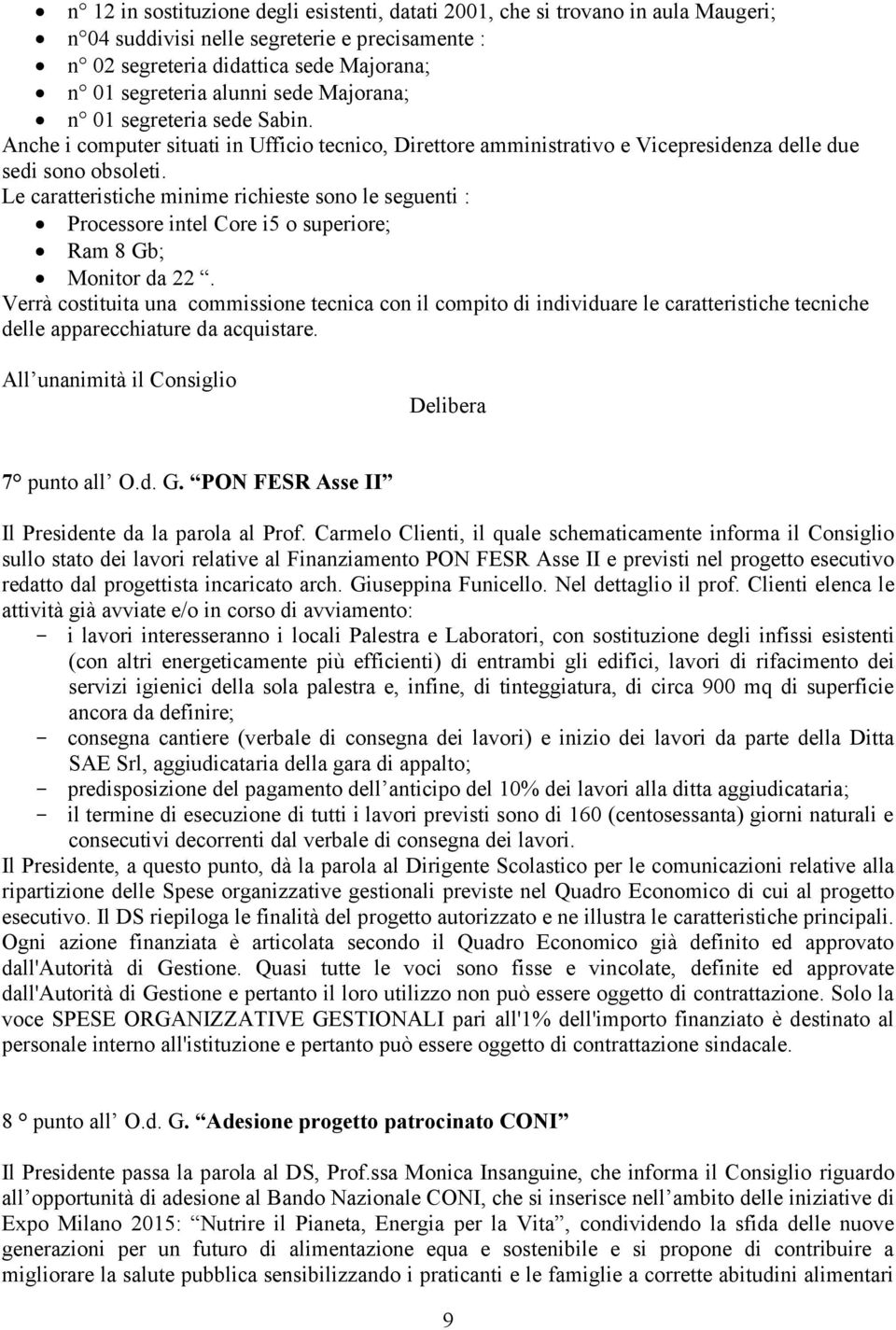 Le caratteristiche minime richieste sono le seguenti : Processore intel Core i5 o superiore; Ram 8 Gb; Monitor da 22.