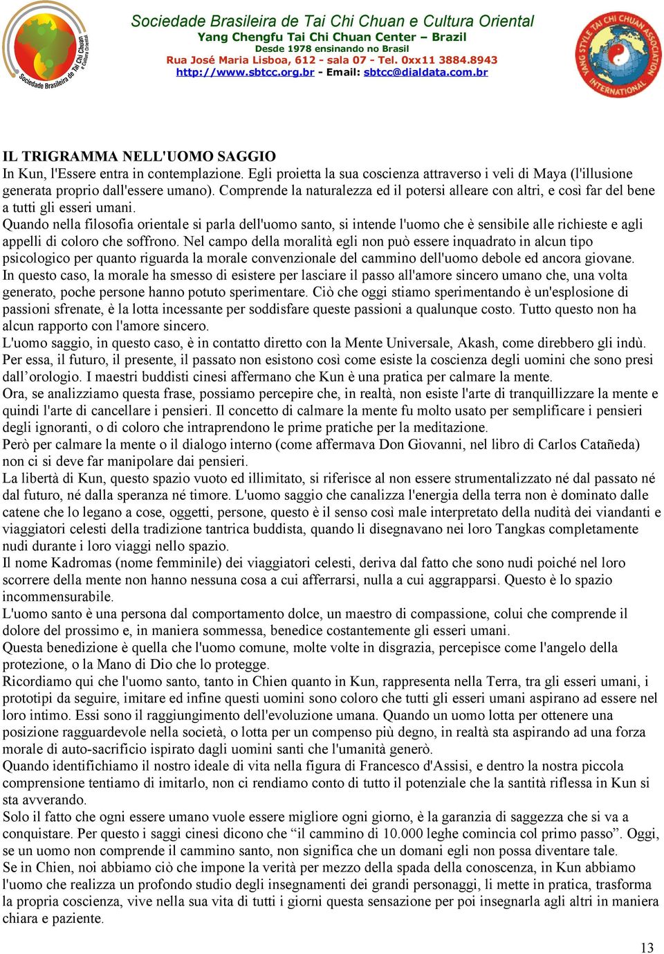 Quando nella filosofia orientale si parla dell'uomo santo, si intende l'uomo che è sensibile alle richieste e agli appelli di coloro che soffrono.