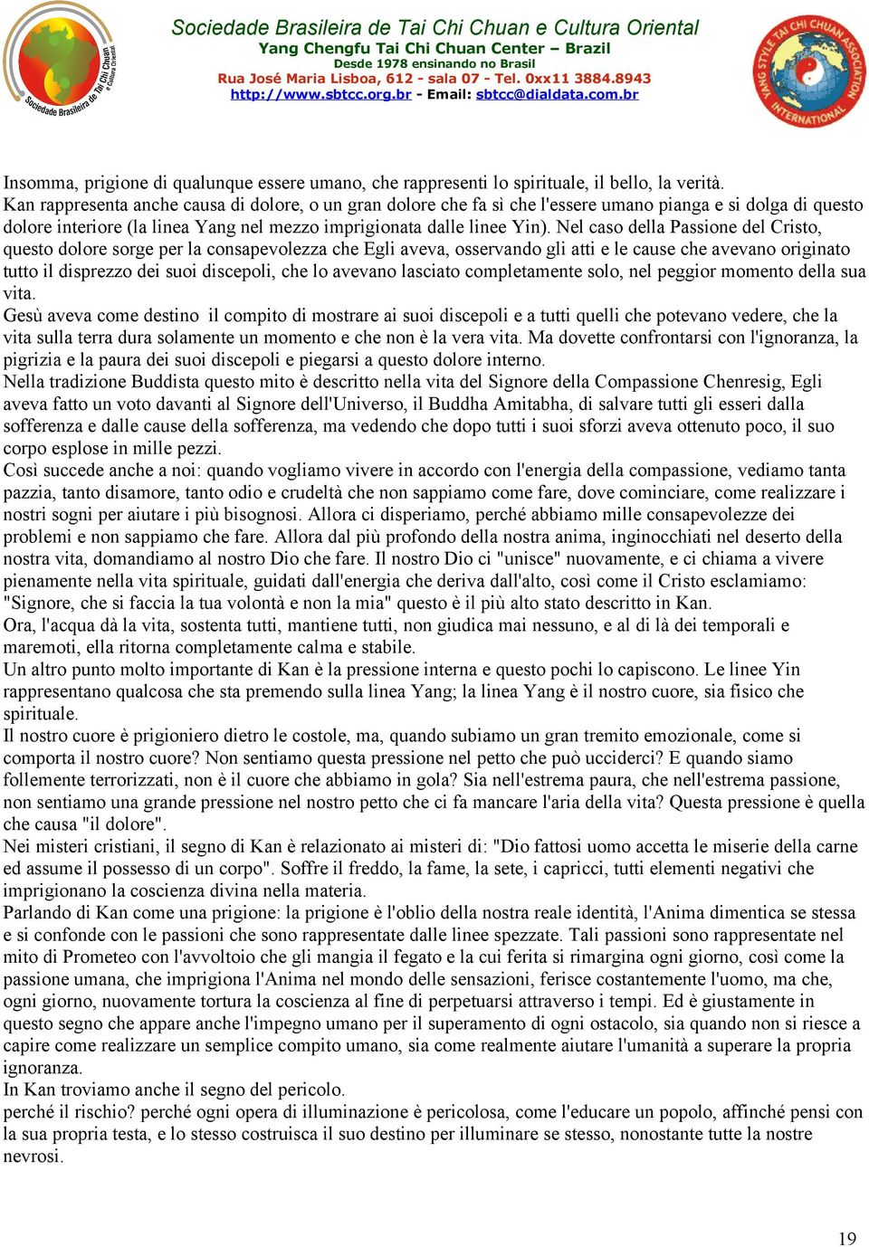 Nel caso della Passione del Cristo, questo dolore sorge per la consapevolezza che Egli aveva, osservando gli atti e le cause che avevano originato tutto il disprezzo dei suoi discepoli, che lo