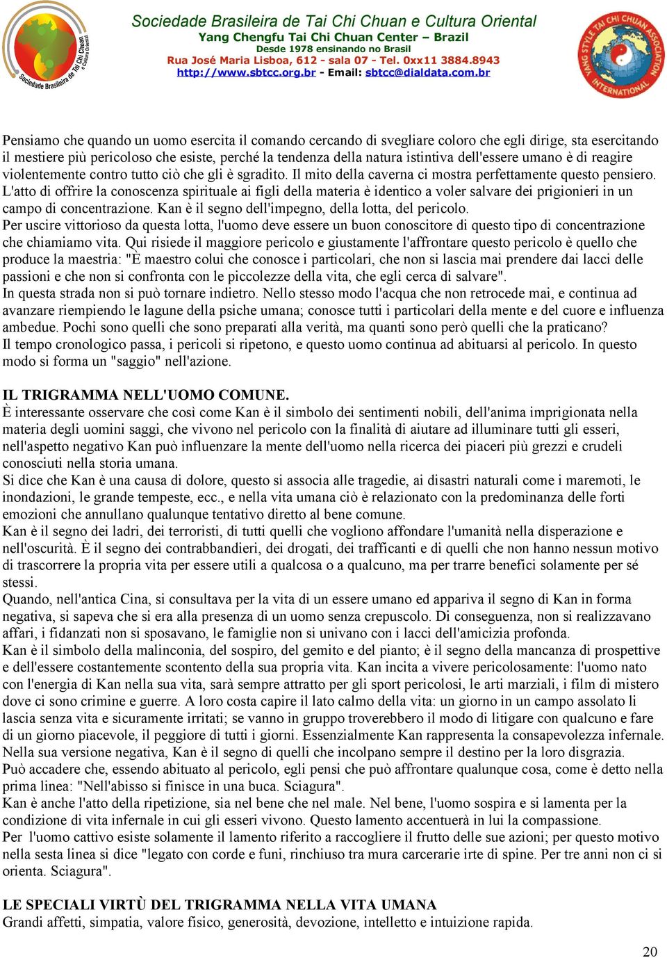 L'atto di offrire la conoscenza spirituale ai figli della materia è identico a voler salvare dei prigionieri in un campo di concentrazione. Kan è il segno dell'impegno, della lotta, del pericolo.