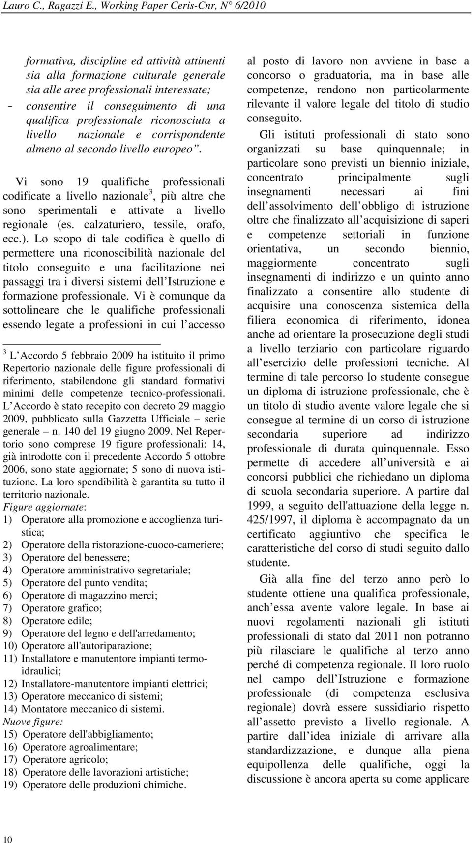 Vi sono 19 qualifiche professionali codificate a livello nazionale 3, più altre che sono sperimentali e attivate a livello regionale (es. calzaturiero, tessile, orafo, ecc.).