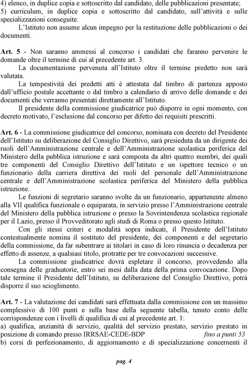 5 - Non saranno ammessi al concorso i candidati che faranno pervenire le domande oltre il termine di cui al precedente art. 3.