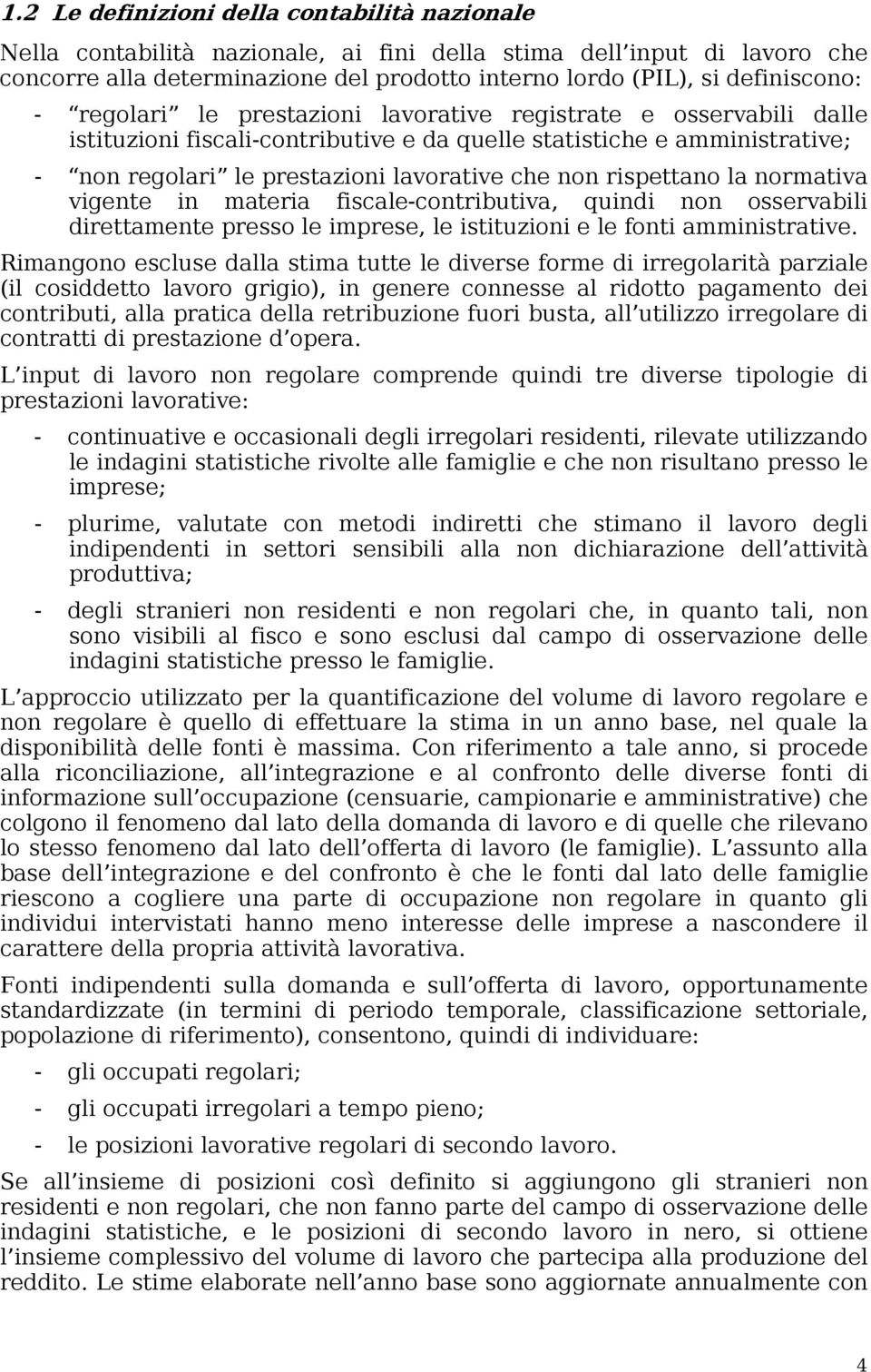 rispettano la normativa vigente in materia fiscale-contributiva, quindi non osservabili direttamente presso le imprese, le istituzioni e le fonti amministrative.