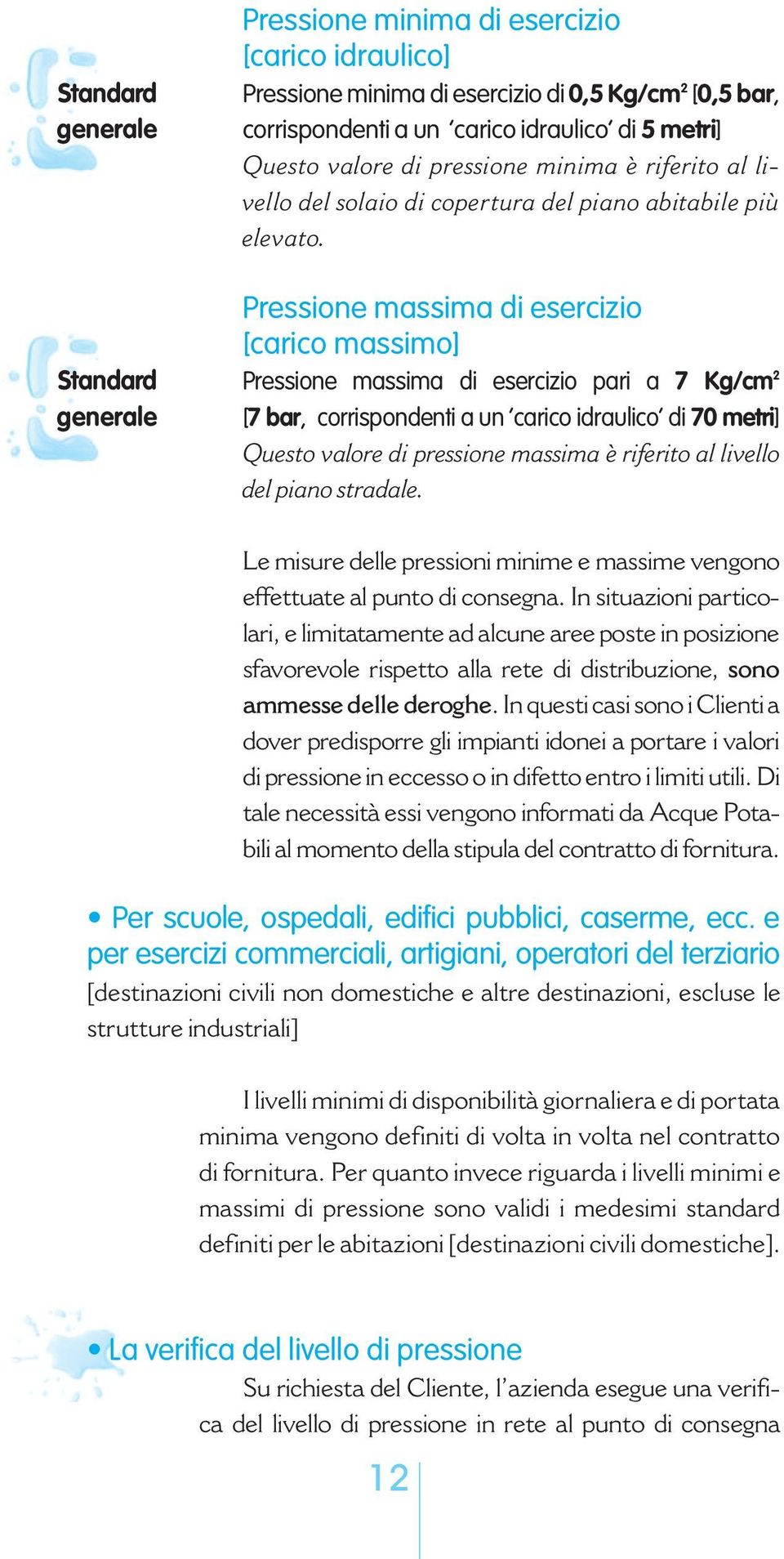 Pressione massima di esercizio [carico massimo] Pressione massima di esercizio pari a 7 Kg/cm 2 [7 bar, corrispondenti a un carico idraulico di 70 metri] Questo valore di pressione massima è riferito