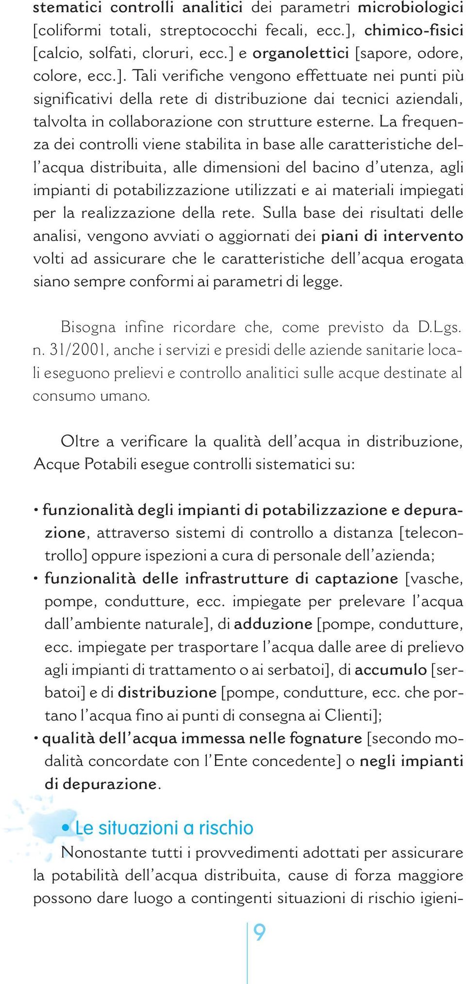 La frequenza dei controlli viene stabilita in base alle caratteristiche dell acqua distribuita, alle dimensioni del bacino d utenza, agli impianti di potabilizzazione utilizzati e ai materiali