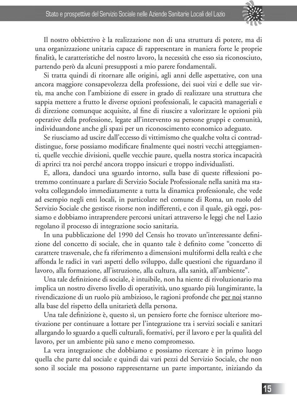 Si tratta quindi di ritornare alle origini, agli anni delle aspettative, con una ancora maggiore consapevolezza della professione, dei suoi vizi e delle sue virtù, ma anche con l ambizione di essere