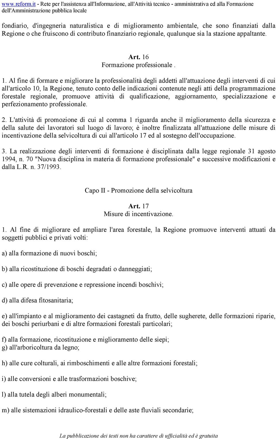 Al fine di formare e migliorare la professionalità degli addetti all'attuazione degli interventi di cui all'articolo 10, la Regione, tenuto conto delle indicazioni contenute negli atti della