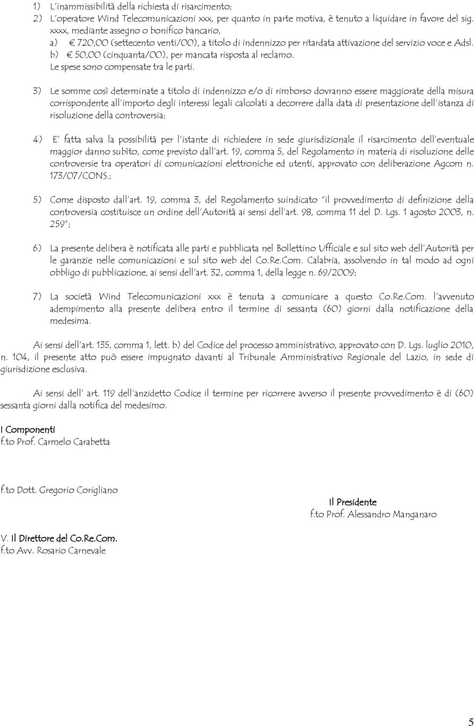 b) 50,00 (cinquanta/00), per mancata risposta al reclamo. Le spese sono compensate tra le parti.