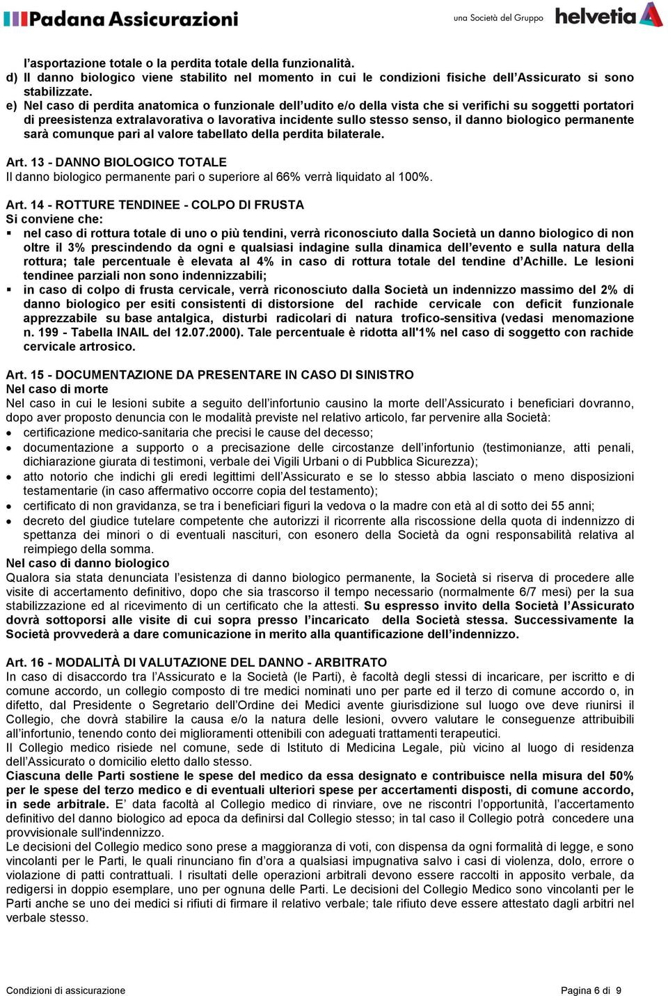 biologico permanente sarà comunque pari al valore tabellato della perdita bilaterale. Art. 13 - DANNO BIOLOGICO TOTALE Il danno biologico permanente pari o superiore al 66% verrà liquidato al 100%.