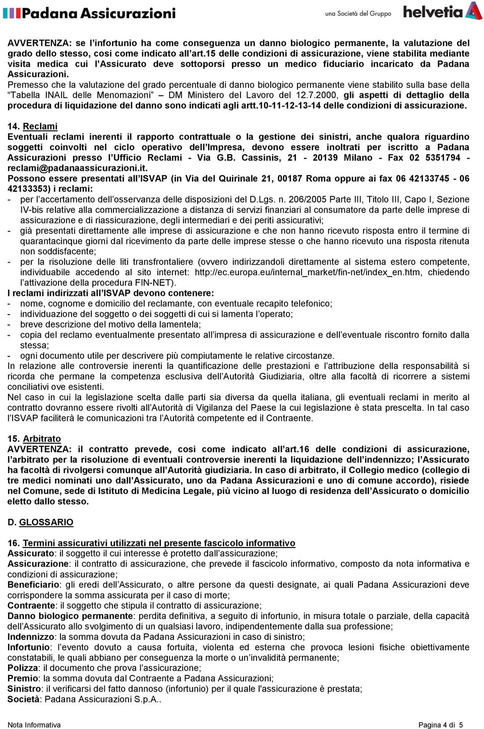 Premesso che la valutazione del grado percentuale di danno biologico permanente viene stabilito sulla base della Tabella INAIL delle Menomazioni DM Ministero del Lavoro del 12.7.