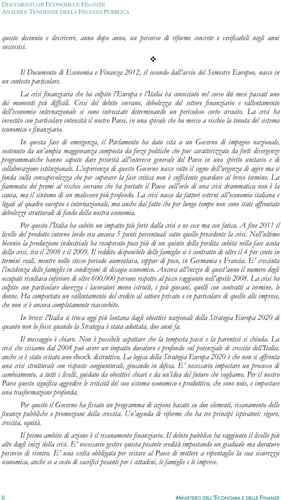 La crisi finanziaria che ha colpito l Europa e l Italia ha conosciuto nel corso dei mesi passati uno dei momenti più difficili.