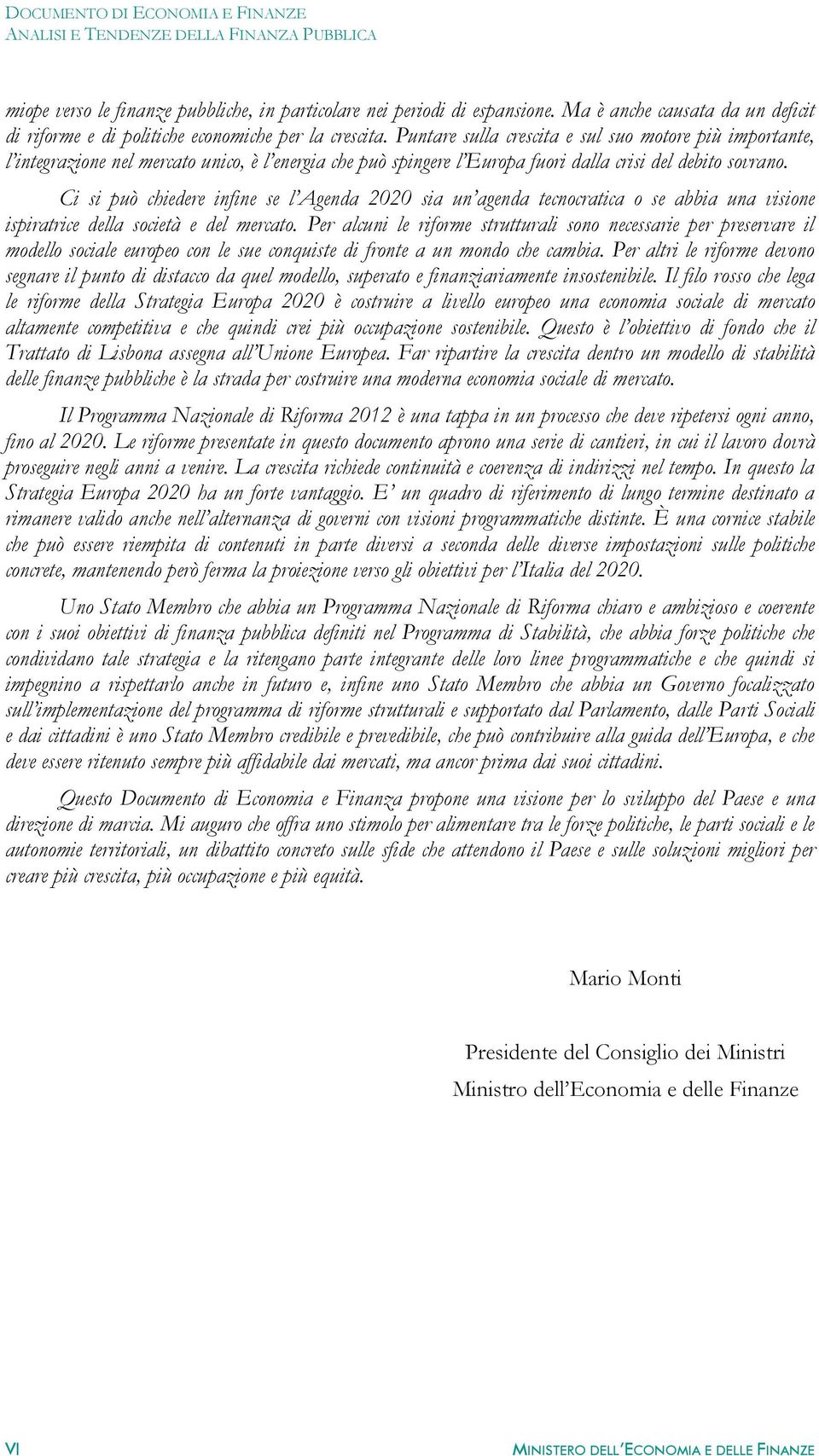 Ci si può chiedere infine se l Agenda 2020 sia un agenda tecnocratica o se abbia una visione ispiratrice della società e del mercato.