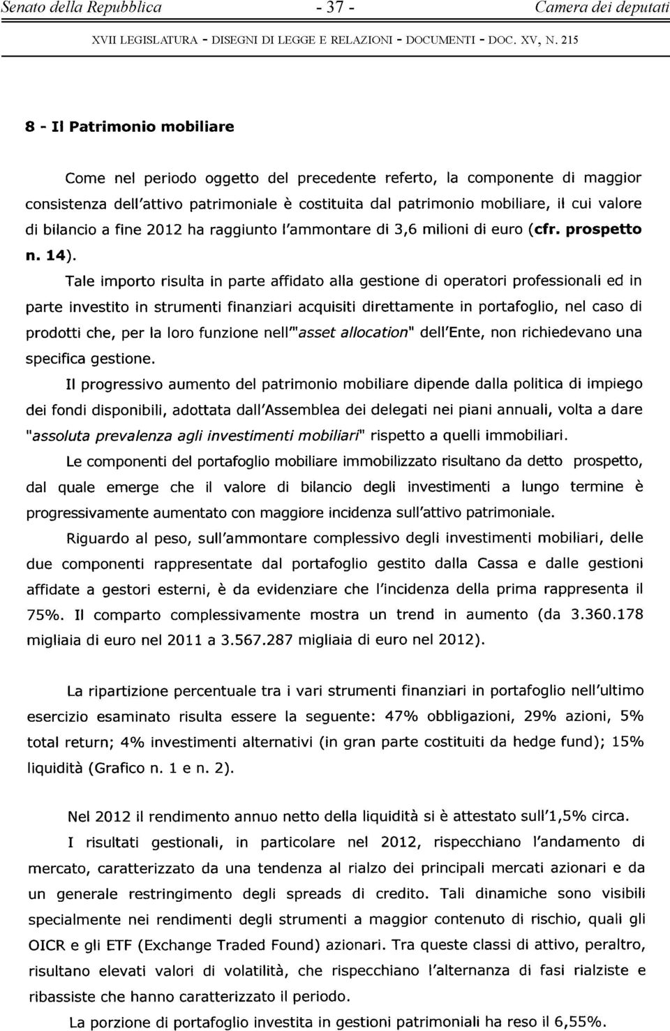 Tale importo risulta in parte affidato alla gestione di operatori professionali ed in parte investito in strumenti finanziari acquisiti direttamente in portafoglio, nel caso di prodotti che, per la