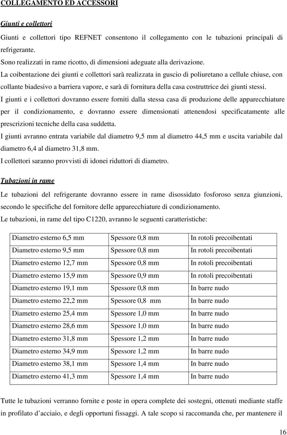 La coibentazione dei giunti e collettori sarà realizzata in guscio di poliuretano a cellule chiuse, con collante biadesivo a barriera vapore, e sarà di fornitura della casa costruttrice dei giunti