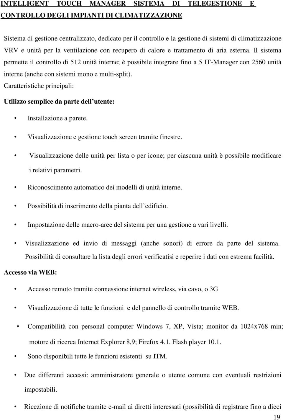 Il sistema permette il controllo di 512 unità interne; è possibile integrare fino a 5 IT-Manager con 2560 unità interne (anche con sistemi mono e multi-split).