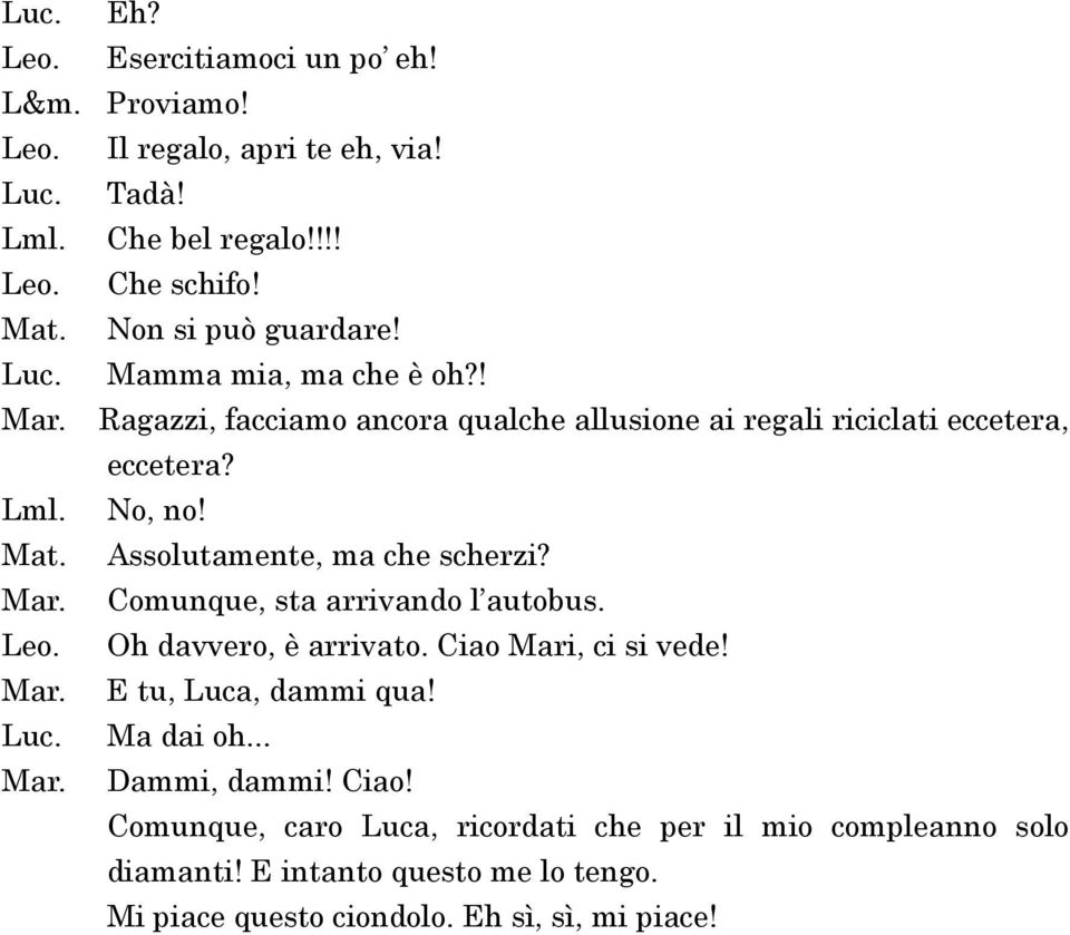 Assolutamente, ma che scherzi? Comunque, sta arrivando l autobus. Oh davvero, è arrivato. Ciao Mari, ci si vede! E tu, Luca, dammi qua!