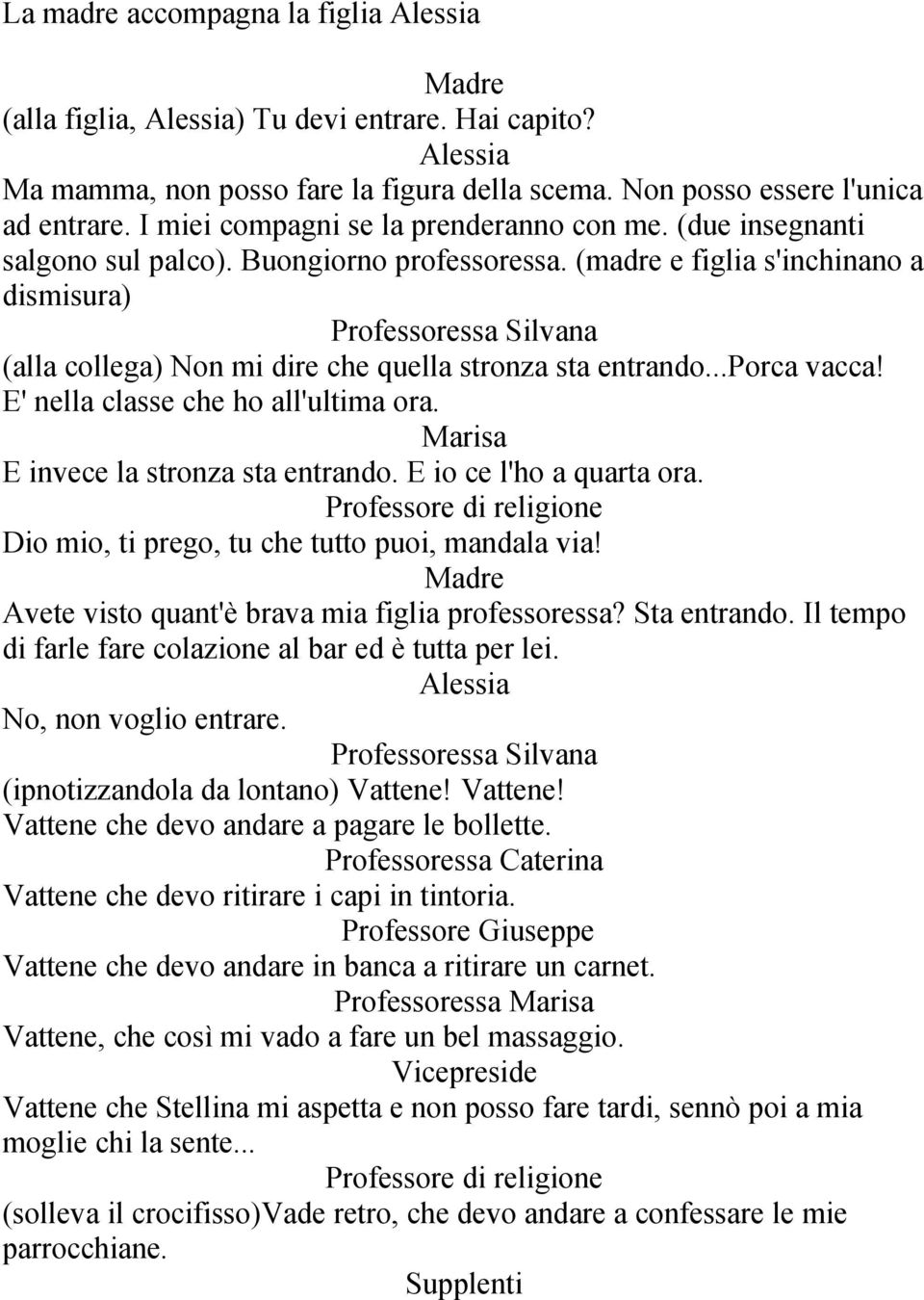 (madre e figlia s'inchinano a dismisura) Professoressa Silvana (alla collega) Non mi dire che quella stronza sta entrando...porca vacca! E' nella classe che ho all'ultima ora.