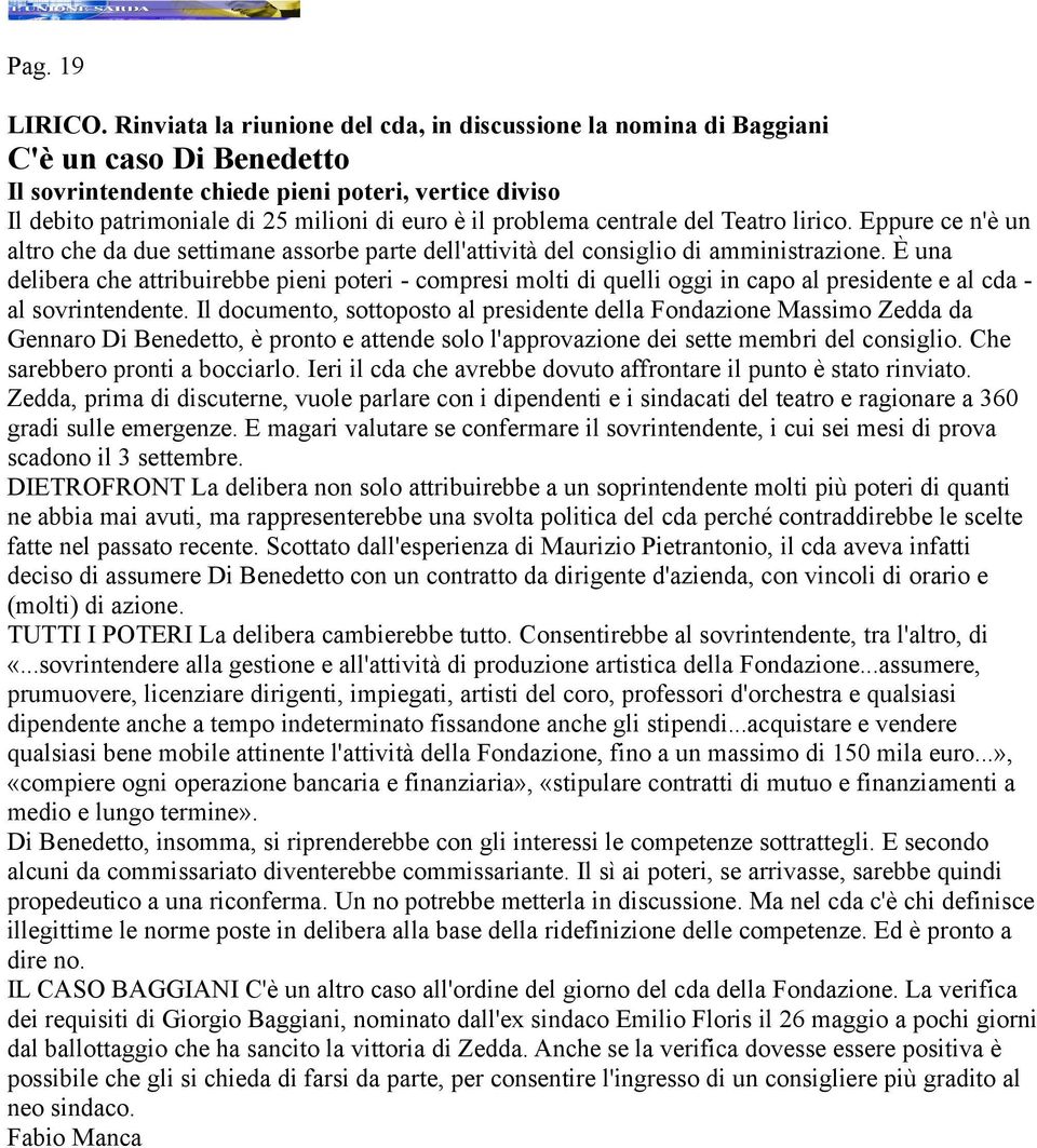 problema centrale del Teatro lirico. Eppure ce n'è un altro che da due settimane assorbe parte dell'attività del consiglio di amministrazione.