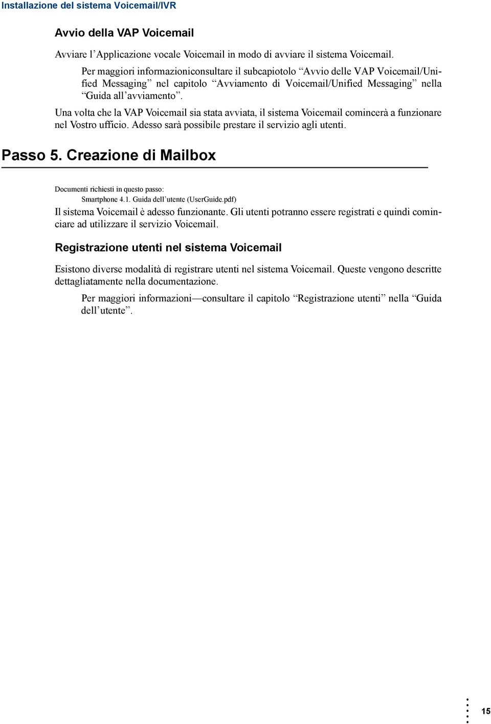 Una volta che la VAP Voicemail sia stata avviata, il sistema Voicemail comincerà a funzionare nel Vostro ufficio. Adesso sarà possibile prestare il servizio agli utenti. Passo 5.