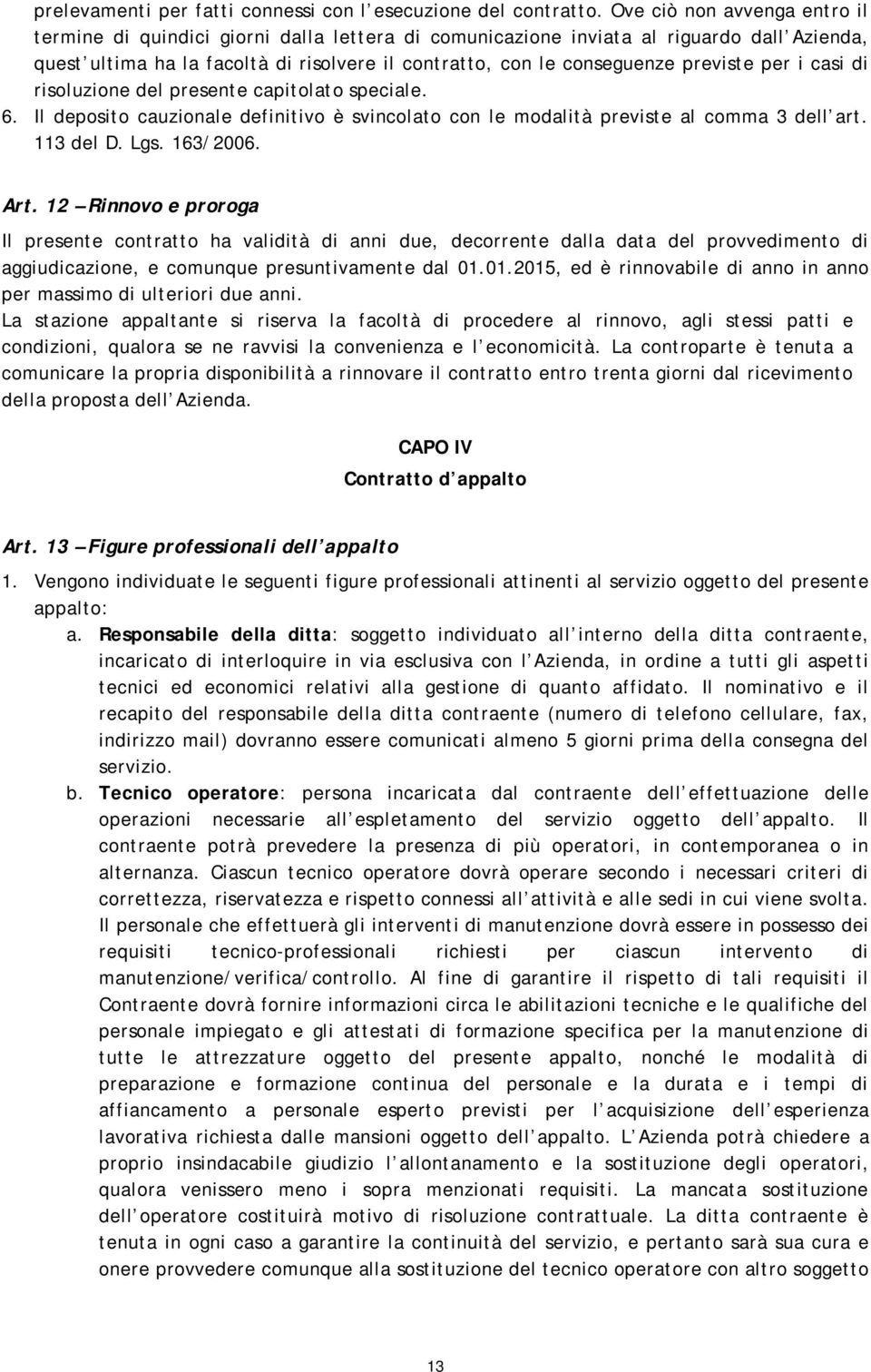 previste per i casi di risoluzione del presente capitolato speciale. 6. Il deposito cauzionale definitivo è svincolato con le modalità previste al comma 3 dell art. 113 del D. Lgs. 163/2006. Art.