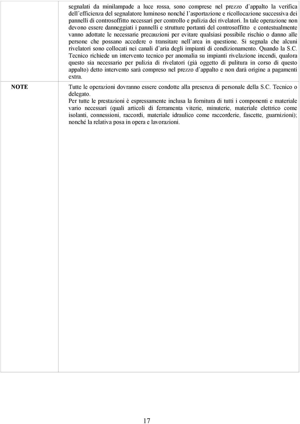 In tale operazione non devono essere danneggiati i pannelli e strutture portanti del controsoffitto e contestualmente vanno adottate le necessarie precauzioni per evitare qualsiasi possibile rischio