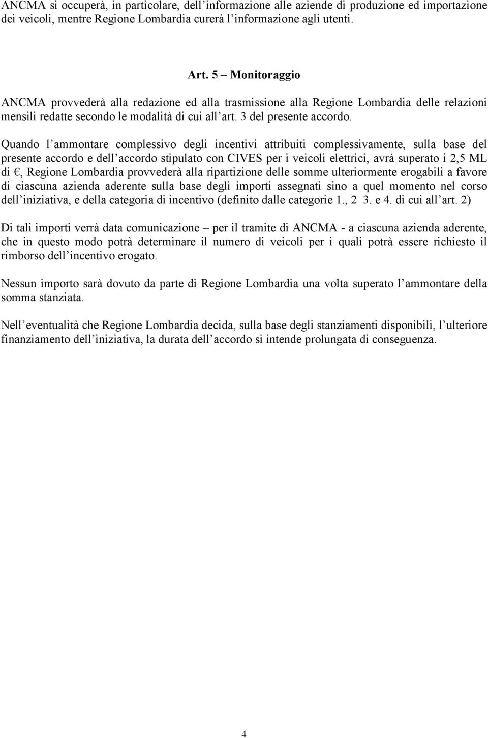 Quando l ammontare complessivo degli incentivi attribuiti complessivamente, sulla base del presente accordo e dell accordo stipulato con CIVES per i veicoli elettrici, avrà superato i 2,5 ML di,