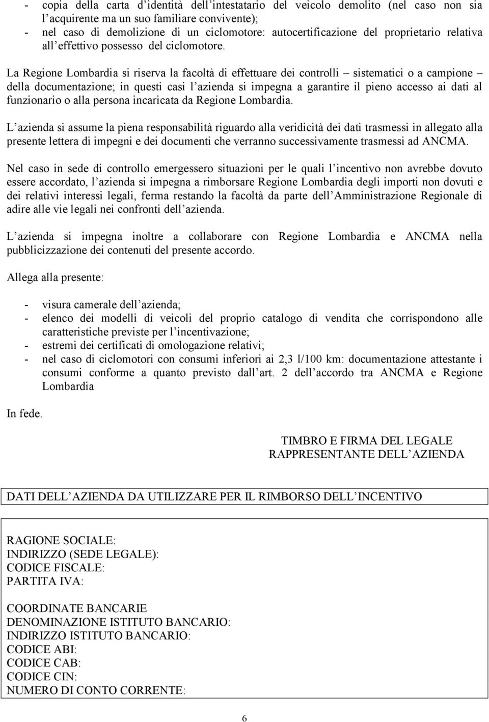 La Regione Lombardia si riserva la facoltà di effettuare dei controlli sistematici o a campione della documentazione; in questi casi l azienda si impegna a garantire il pieno accesso ai dati al