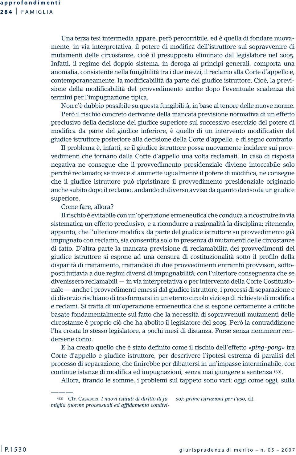 Infatti, il regime del doppio sistema, in deroga ai principi generali, comporta una anomalia, consistente nella fungibilità tra i due mezzi, il reclamo alla Corte d appello e, contemporaneamente, la