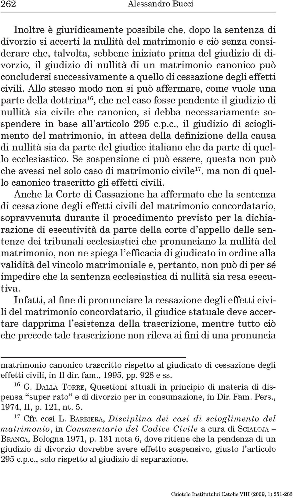 Allo stesso modo non si può affermare, come vuole una parte della dottrina 16, che nel caso fosse pendente il giudizio di nullità sia civile che canonico, si debba necessariamente sospendere in base