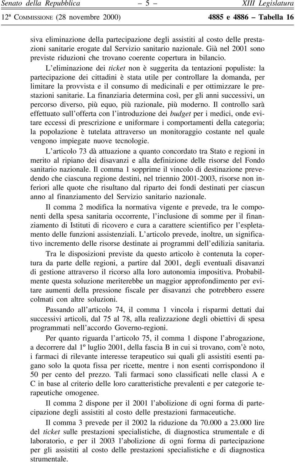 L'eliminazione dei ticket non eá suggerita da tentazioni populiste: la partecipazione dei cittadini eá stata utile per controllare la domanda, per limitare la provvista e il consumo di medicinali e