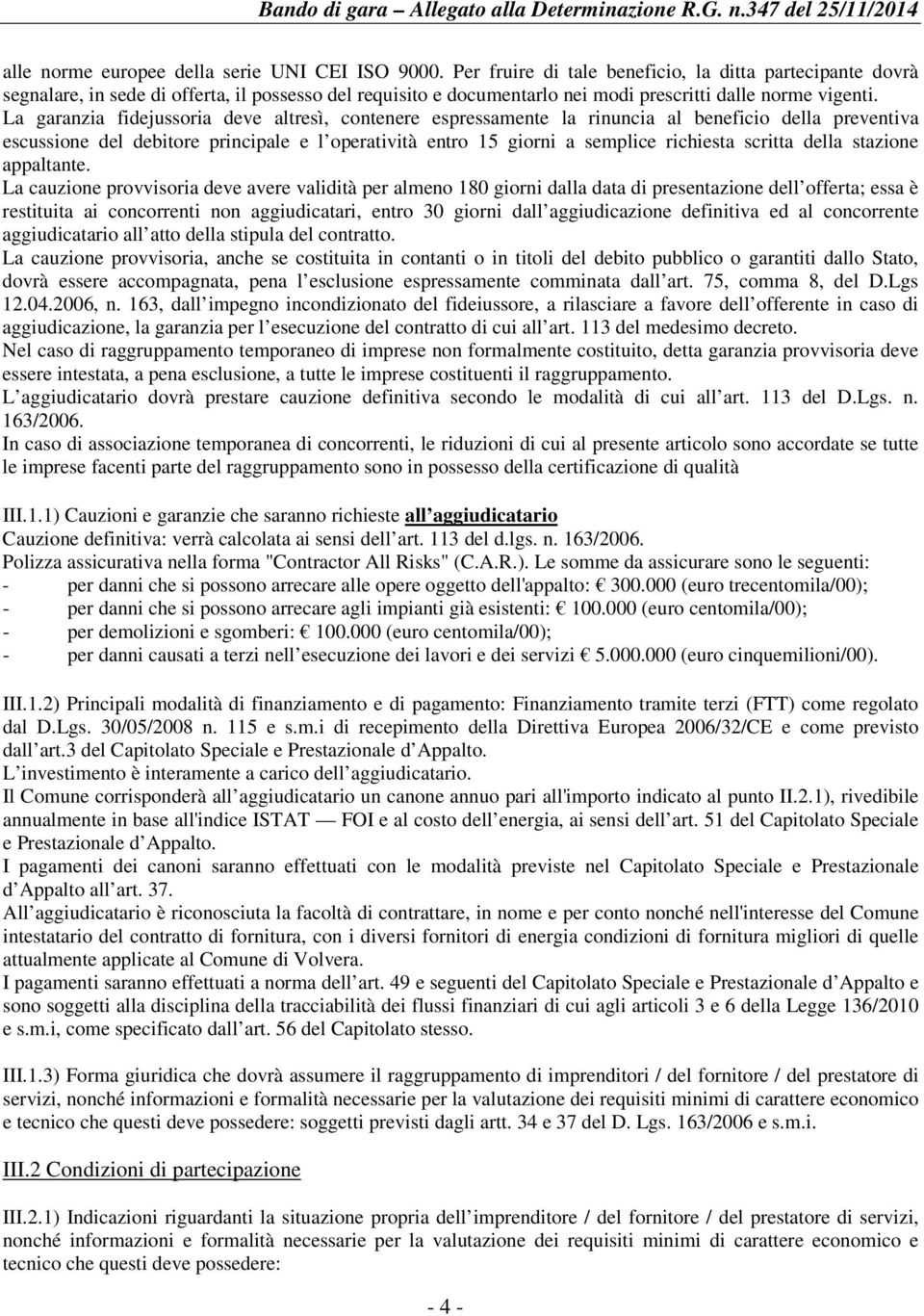 La garanzia fidejussoria deve altresì, contenere espressamente la rinuncia al beneficio della preventiva escussione del debitore principale e l operatività entro 15 giorni a semplice richiesta