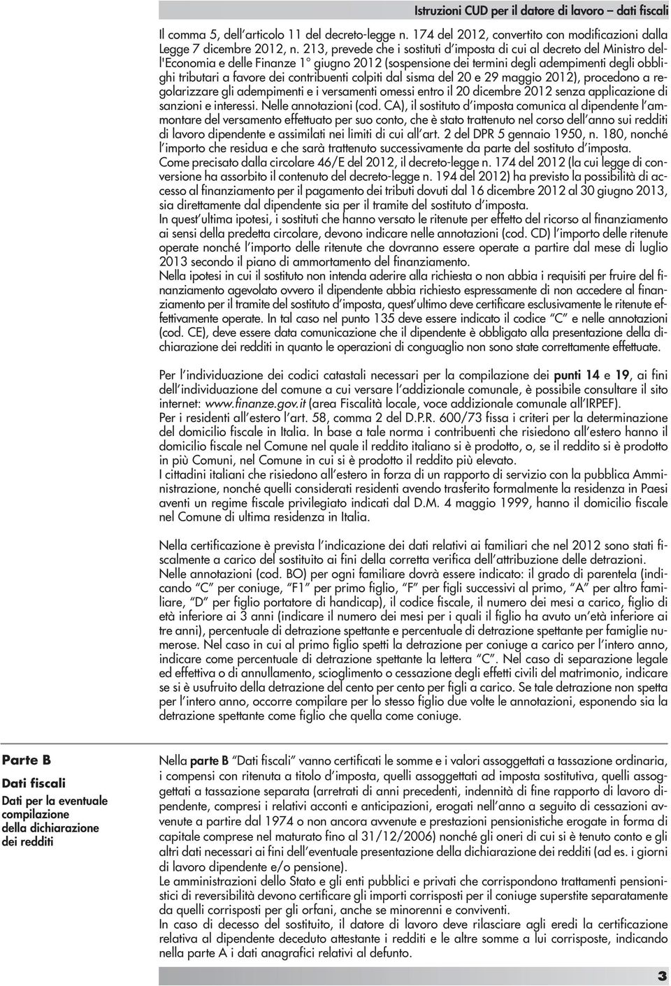 contribuenti colpiti dal sisma del 20 e 29 maggio 2012), procedono a regolarizzare gli adempimenti e i versamenti omessi entro il 20 dicembre 2012 senza applicazione di sanzioni e interessi.