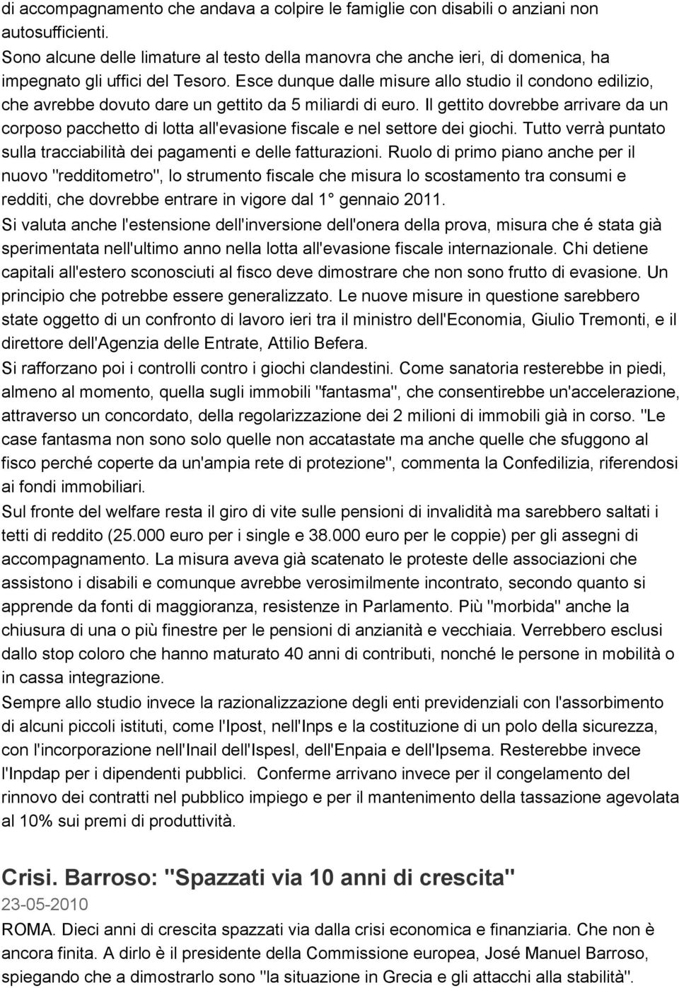 Esce dunque dalle misure allo studio il condono edilizio, che avrebbe dovuto dare un gettito da 5 miliardi di euro.