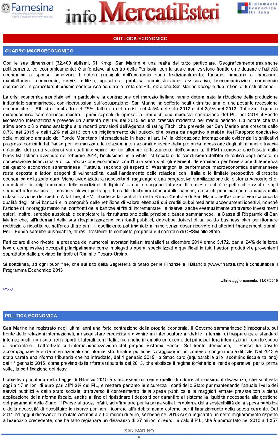 I settori principali dell economia sono tradizionalmente: turismo, bancario e finanziario, manifatturiero, commercio, servizi, edilizia, agricoltura, pubblica amministrazione, assicurativo,