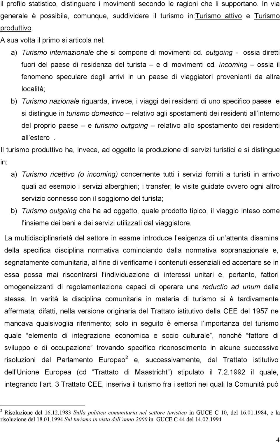 incoming ossia il fenomeno speculare degli arrivi in un paese di viaggiatori provenienti da altra località; b) Turismo nazionale riguarda, invece, i viaggi dei residenti di uno specifico paese e si